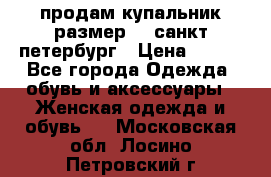 продам купальник размер 44,санкт-петербург › Цена ­ 250 - Все города Одежда, обувь и аксессуары » Женская одежда и обувь   . Московская обл.,Лосино-Петровский г.
